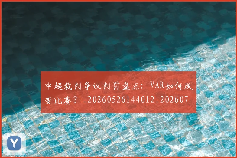 中超裁判争议判罚盘点：VAR如何改变比赛？_20260526144012_20260703211715