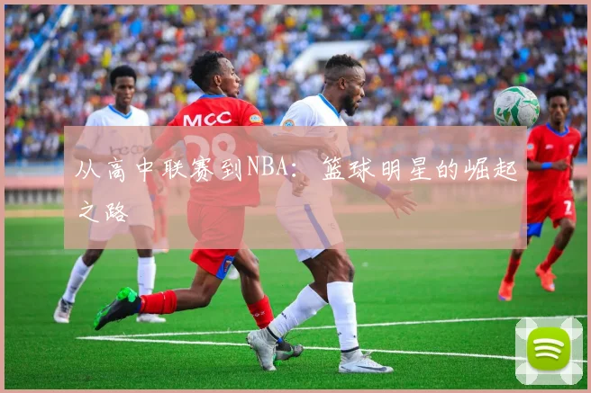 从高中联赛到NBA:篮球明星的崛起之路