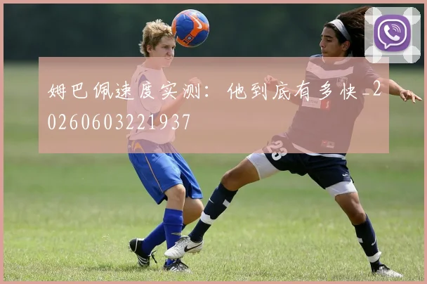姆巴佩速度实测:他到底有多快_20260603221937