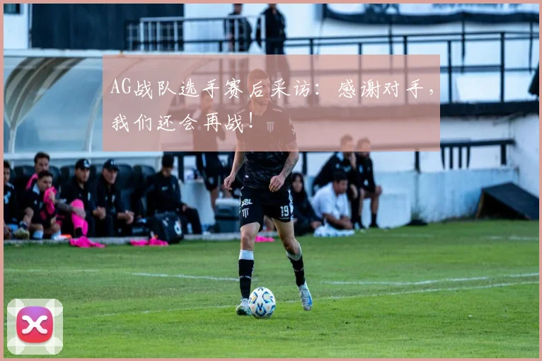 AG战队选手赛后采访:感谢对手,我们还会再战!