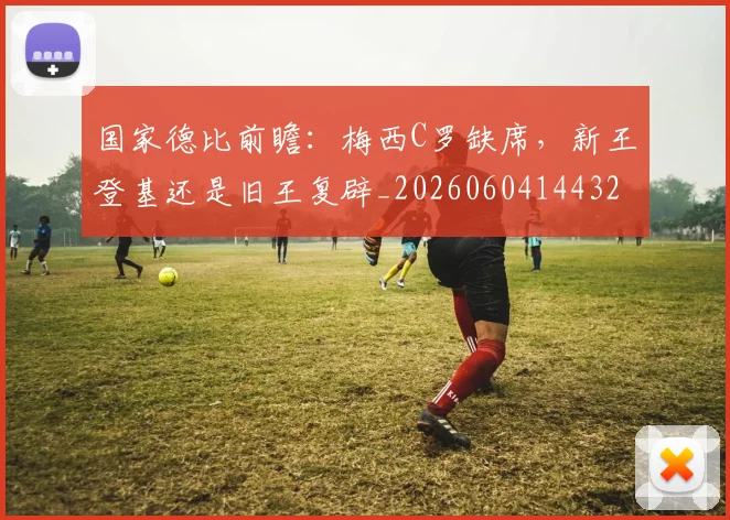 国家德比前瞻：梅西C罗缺席，新王登基还是旧王复辟_20260604144322