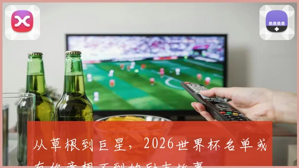 从草根到巨星，2026世界杯名单或有你意想不到的励志故事