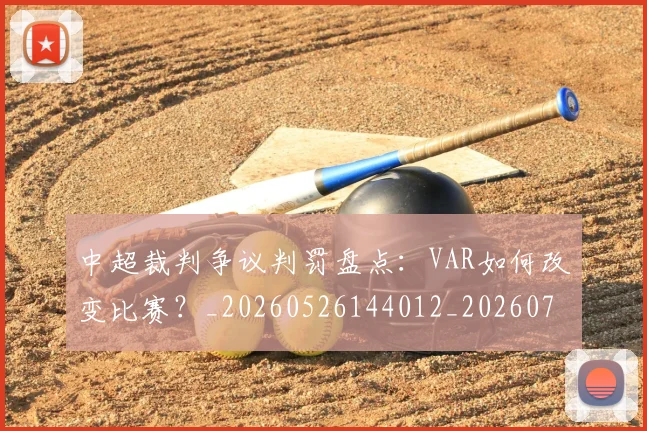 中超裁判争议判罚盘点：VAR如何改变比赛？_20260526144012_20260703211715