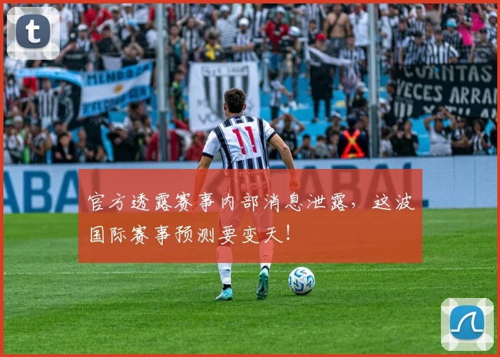 官方透露赛事内部消息泄露，这波国际赛事预测要变天！
