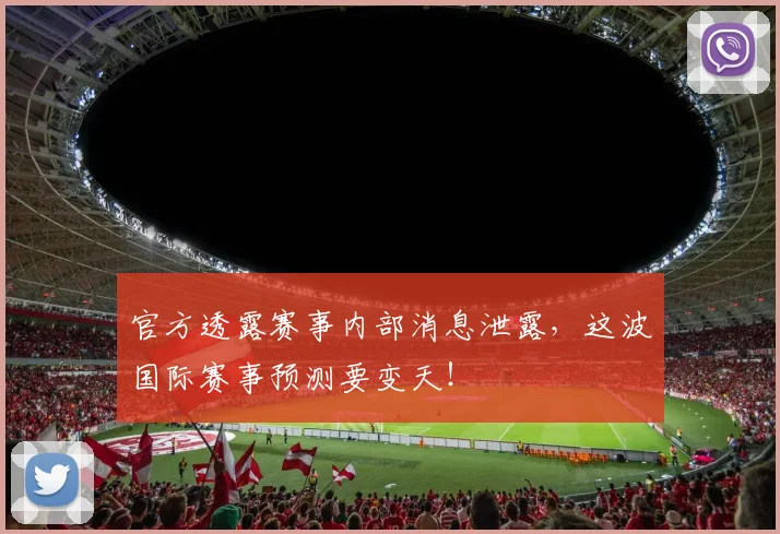官方透露赛事内部消息泄露，这波国际赛事预测要变天！