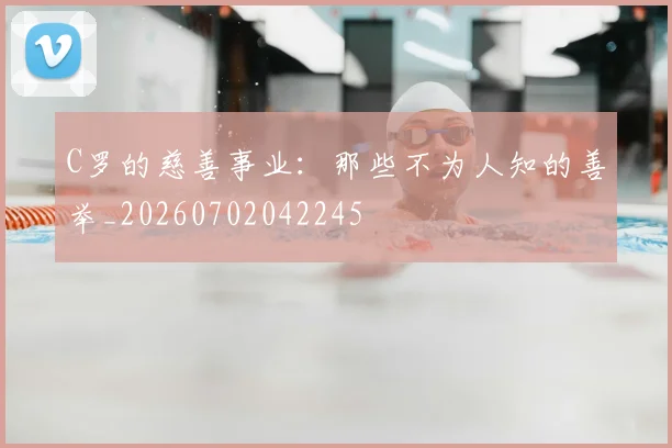 C罗的慈善事业:那些不为人知的善举_20260702042245