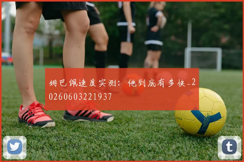 姆巴佩速度实测:他到底有多快_20260603221937