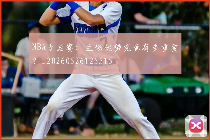 NBA季后赛:主场优势究竟有多重要?_20260526125515