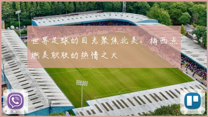 世界足球的目光聚焦北美,梅西点燃美职联的热情之火