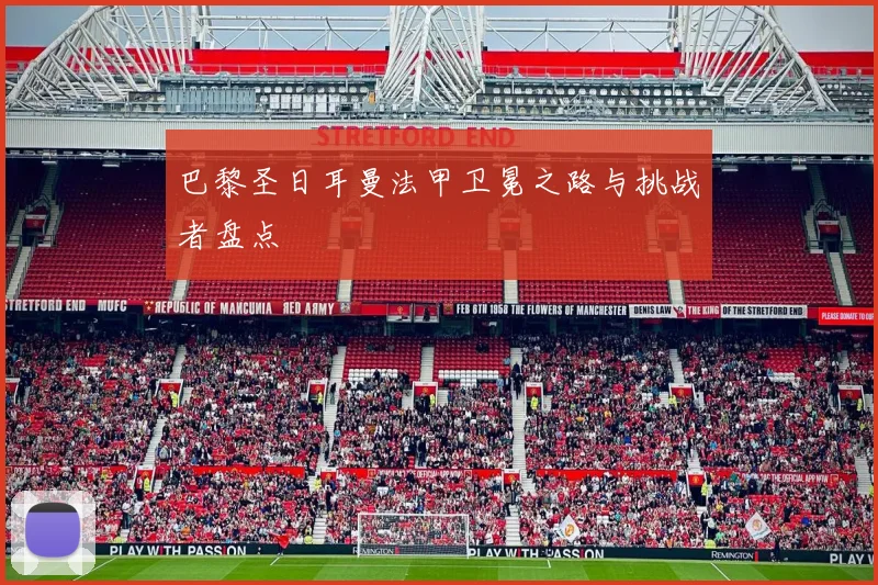 巴黎圣日耳曼法甲卫冕之路与挑战者盘点