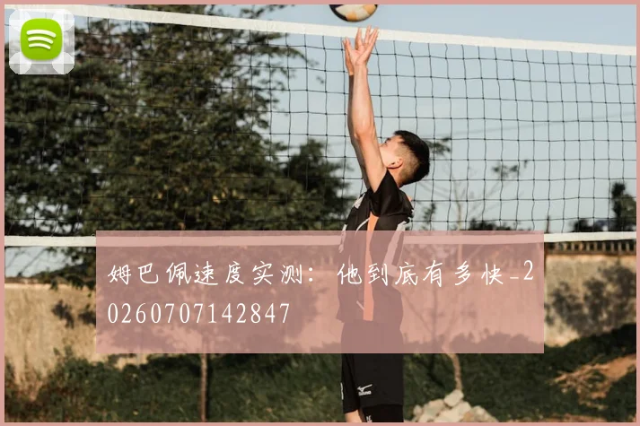 姆巴佩速度实测：他到底有多快_20260707142847