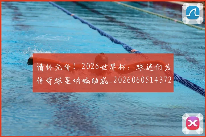 情怀无价！2026世界杯，球迷们为传奇球星呐喊助威_20260605143727