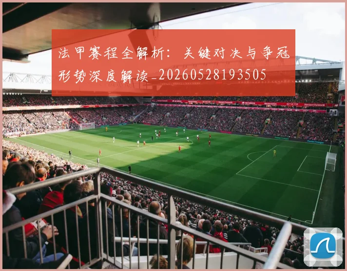 法甲赛程全解析：关键对决与争冠形势深度解读_20260528193505
