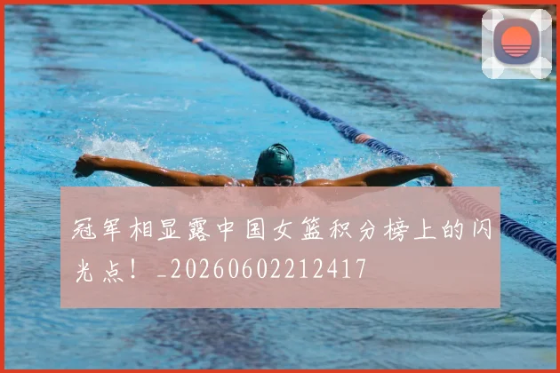 冠军相显露中国女篮积分榜上的闪光点！_20260602212417