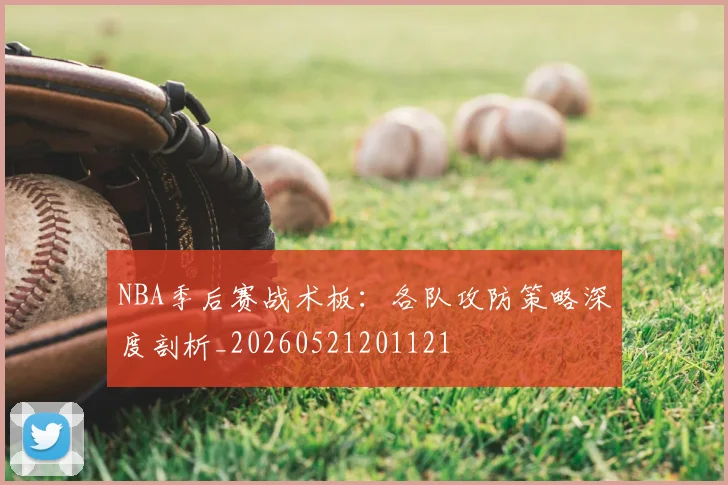 NBA季后赛战术板:各队攻防策略深度剖析_20260521201121