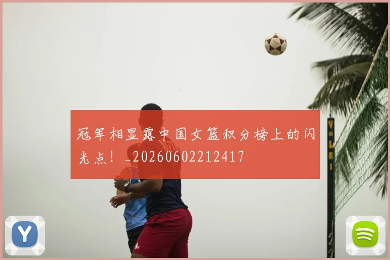 冠军相显露中国女篮积分榜上的闪光点!_20260602212417