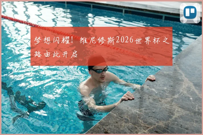 梦想闪耀！维尼修斯2026世界杯之路由此开启