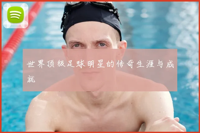 世界顶级足球明星的传奇生涯与成就