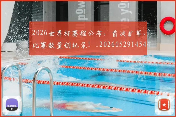 2026世界杯赛程公布，首次扩军，比赛数量创纪录！_20260529145442_20260702033815