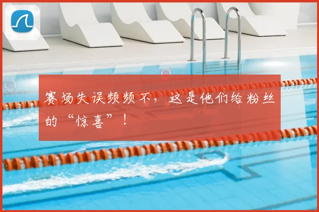 赛场失误频频不，这是他们给粉丝的“惊喜”！