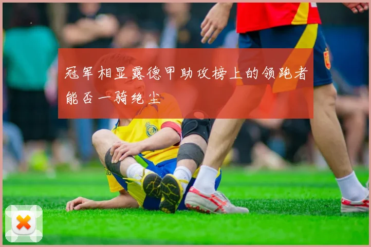 冠军相显露德甲助攻榜上的领跑者能否一骑绝尘