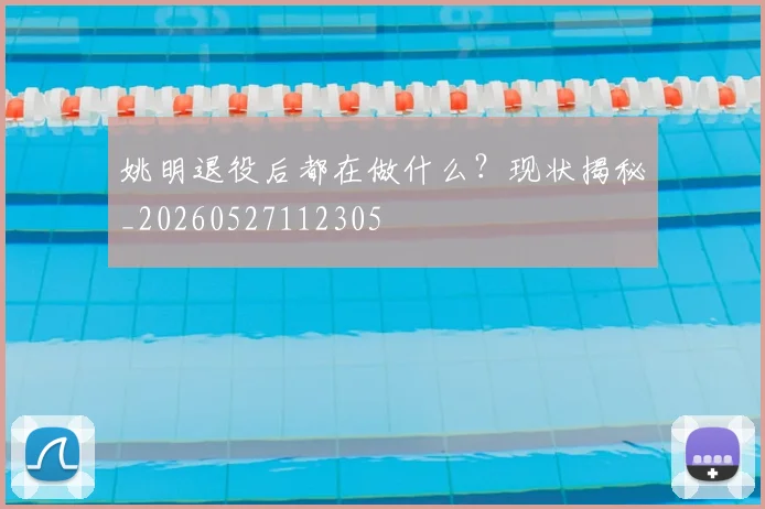 姚明退役后都在做什么?现状揭秘_20260527112305