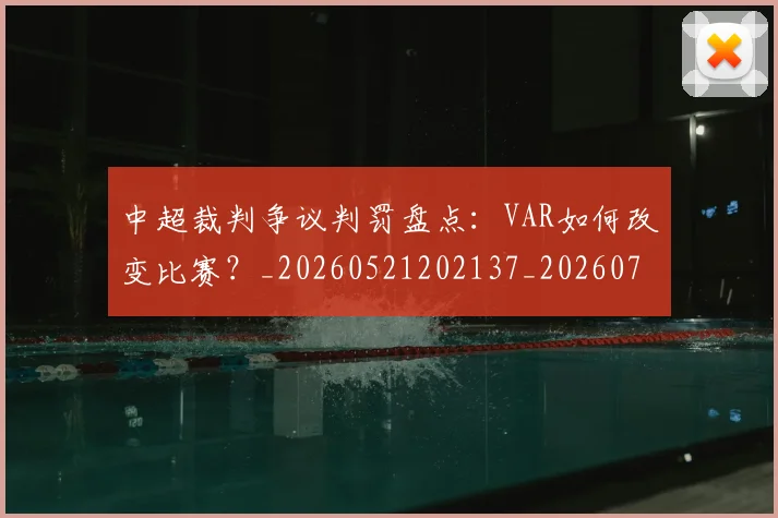 中超裁判争议判罚盘点：VAR如何改变比赛？_20260521202137_20260703211712