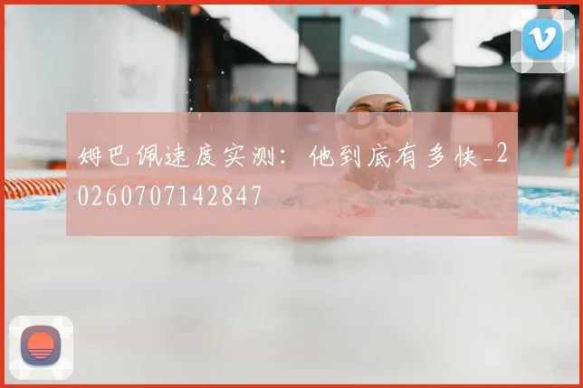姆巴佩速度实测：他到底有多快_20260707142847