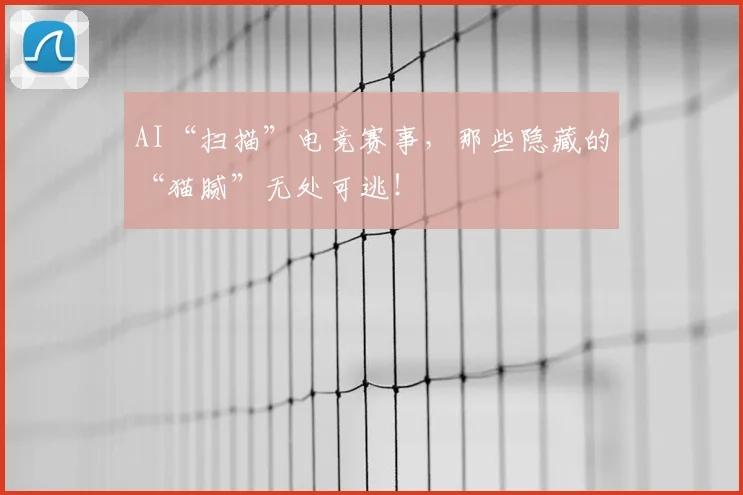 AI“扫描”电竞赛事，那些隐藏的“猫腻”无处可逃！